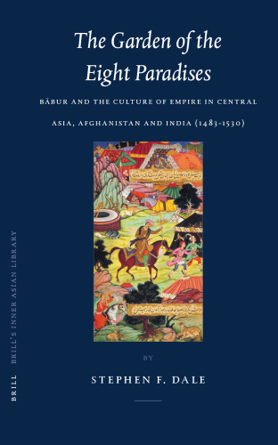 The Garden of the Eight Paradises: Babur and the Culture of Empire in Central Asia, Afghanistan and India (1483-1530) (Brill's Inner Asian Library)