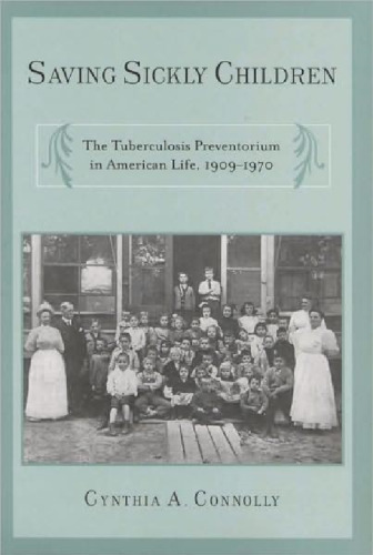 Saving Sickly Children: The Tuberculosis Preventorium in American Life, 1909-1970 (Critical Issues in Health and Medicine)