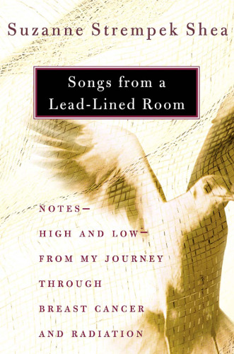 Songs from a Lead-Lined Room: Notes--High and Low--from My Journey through Breast Cancer and Radiation