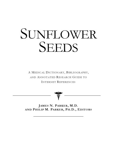 Sunflower Seeds - A Medical Dictionary, Bibliography, and Annotated Research Guide to Internet References