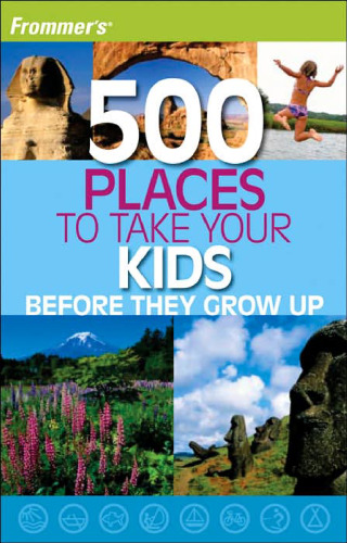 Frommer's 500 Places to Take Your Kids Before They Grow Up (500 Places)