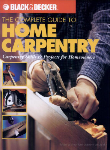 The Complete Guide to Home Carpentry : Carpentry Skills & Projects for Homeowners (Black & Decker Home Improvement Library)