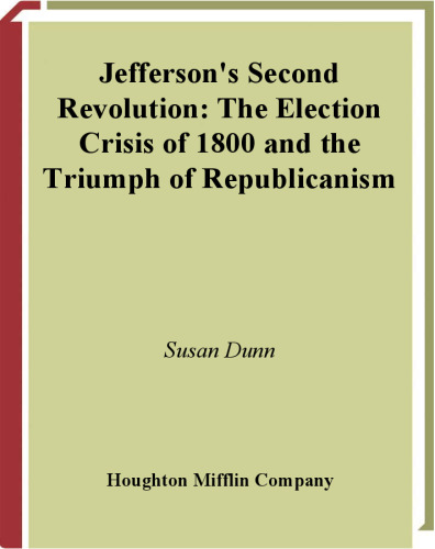 Jefferson's Second Revolution: The Election Crisis of 1800 and the Triumph of Republicanism