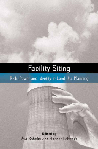 Facility Siting: Risk, Power and Identity in Land Use Planning (The Earthscan Risk in Society Series)