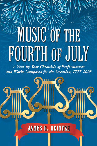 Music of the Fourth of July: A Year-by-year Chronicle of Performances and Works Composed for the Occasion, 1777-2008