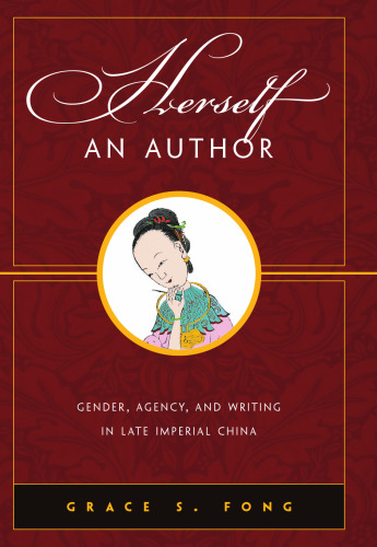 Herself an Author: Gender, Agency, and Writing in Late Imperial China