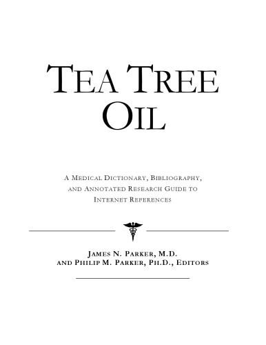 Tea Tree Oil - A Medical Dictionary, Bibliography, and Annotated Research Guide to Internet References