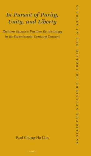 In Pursuit of Purity, Unity, and Liberty: Richard Baxter's Puritan Ecclesiology in Its Seventeenth-Century Context (Studies in the History of Christian Thought)