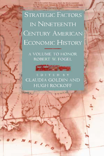 Strategic Factors in Nineteenth Century American Economic History: A Volume to Honor Robert W. Fogel (National Bureau of Economic Research Conference Report)