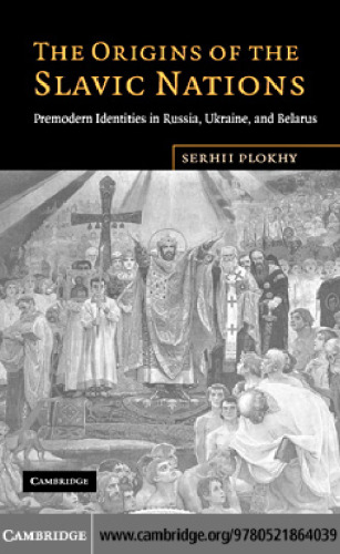 The Origins of the Slavic Nations: Premodern Identities in Russia, Ukraine, and Belarus