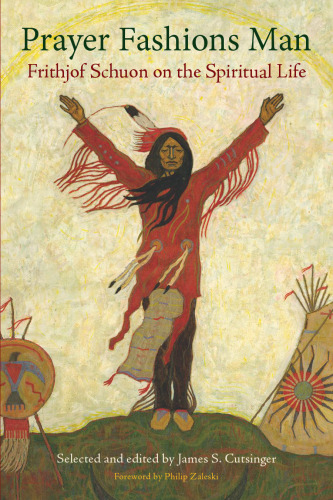 Prayer Fashions Man: Frithjof Schuon on the Spiritual Life (Library of Perennial Philosophy)