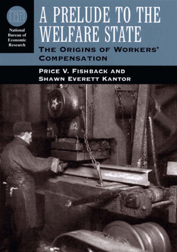 A Prelude to the Welfare State: The Origins of Workers' Compensation (National Bureau of Economic Research Series on Long-Term Factors in Economic Dev)