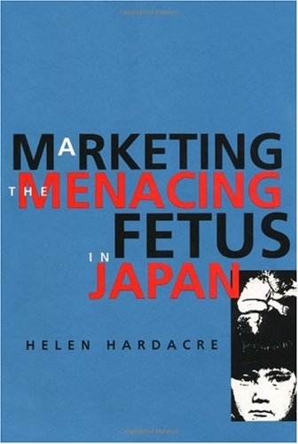 Marketing the Menacing Fetus in Japan (Twentieth Century Japan: the Emergence of a World Power)