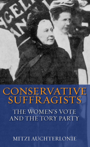 Conservative Suffragists: The Women's Vote and the Tory Party (International Library of Political Studies)
