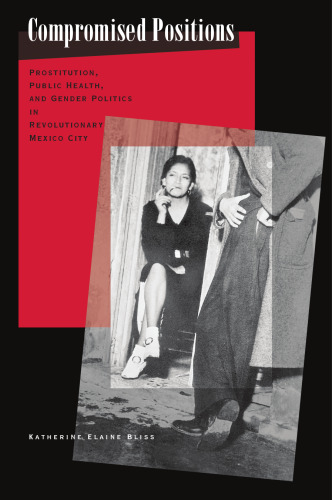 Compromised Positions: Prostitution, Public Health, and Gender Politics in Revolutionary Mexico City