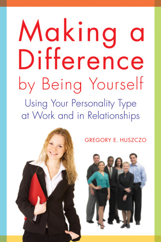 Making a Difference by Being Yourself: Using Your Personality Type at Work and in Relationships