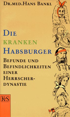 Die kranken Habsburger: Befunde und Befindlichkeiten einer Herrscherdynastie