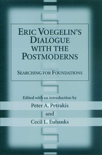 Eric Voegelin's Dialogue with the Postmoderns: Searching For Foundations