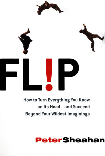 Flip: How to Turn Everything You Know on Its Head--and Succeed Beyond Your Wildest Imaginings