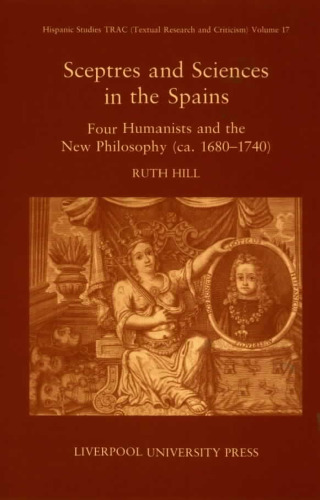 Sceptres and Sciences in the Spains: Four Humanists and the New Philosophy, c. 1680-1740 (Liverpool University Press - Hispanic Studies TRAC)