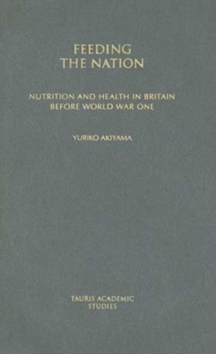 Feeding the Nation: Nutrition and Health in Britain before World War One (International Library of Historical Studies)