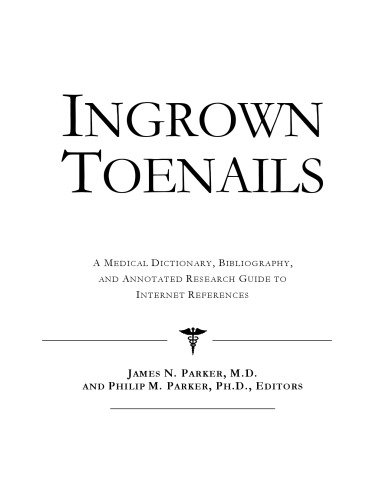 Ingrown Toenails: A Medical Dictionary, Bibliography, And Annotated Research Guide To Internet References