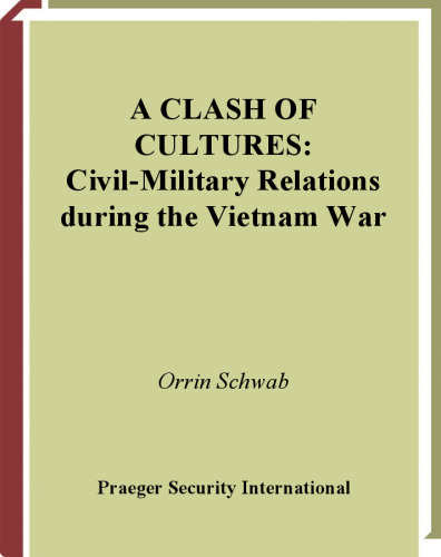 A Clash of Cultures: Civil-Military Relations during the Vietnam War (In War and in Peace: U.S. Civil-Military Relations)