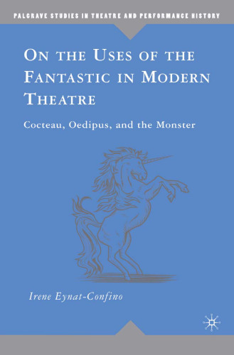 On the Uses of the Fantastic in Modern Theatre: Cocteau, Oedipus, and the Monster (Palgrave Studies in Theatre and Performance History)