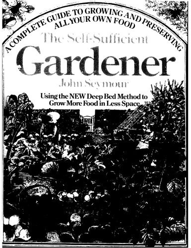The Self-Sufficient Gardener: A Complete Guide to Growing and Preserving All Your Own Food