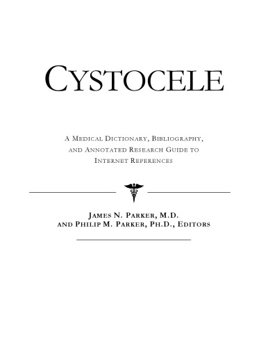 Cystocele: A Medical Dictionary, Bibliography, And Annotated Research Guide To Internet References