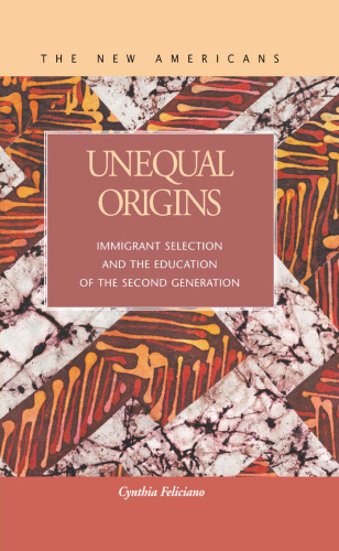Unequal Origins: Immigrant Selection and the Education of the Second Generation (The New Americans: Recent Immigration and American Society)