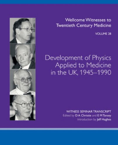 Development of Physics Applied to Medicine in the UK, 1945-1990  (Wellcome Witnesses to Twentieth Century Medicine Vol 28)