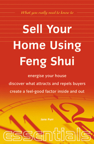 Sell Your Home Using Feng Shui: Energise Your House - Discover What Attracts and Repels Buyers - Create a Feel-Good Factor Inside and Out (Essentials)