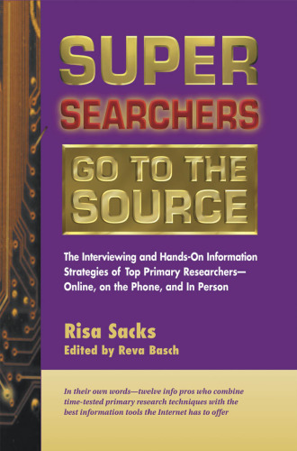 Super Searchers Go to the Source: The Interviewing and Hands-On Information Strategies of Top Primary Researchers-Online, on the Phone, and in Person (Super Searchers, V. 7)