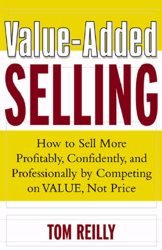 Value-added selling: how to sell more profitably, confidently, and professionally by competing on value, not price