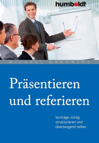 Präsentieren und referieren: Vorträge richtig strukturieren und überzeugend halten