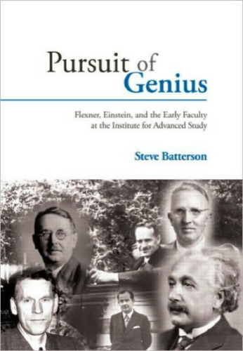 Pursuit of Genius: Flexner, Einstein, and the Early Faculty at the Institute for Advanced Study