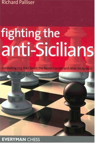 Fighting the Anti-Sicilians: Combating 2 c3, the Closed, the Morra Gambit and other tricky ideas (Everyman Chess)