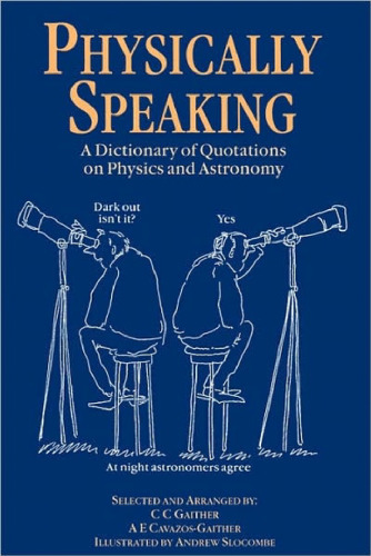 Physically Speaking: A Dictionary of Quotations on Physics and Astronomy