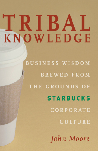 Tribal Knowledge: Business Wisdom Brewed from the Grounds of Starbucks Corporate Culture