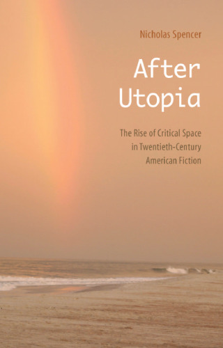 After utopia: the rise of critical space in twentieth-century American fiction