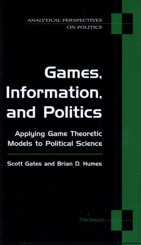 Games, Information, and Politics: Applying Game Theoretic Models to Political Science (Analytical Perspectives on Politics)