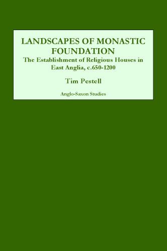 Landscapes of Monastic Foundation: The Establishment of Religious Houses in East Anglia, c.650-1200 (Anglo-Saxon Studies)