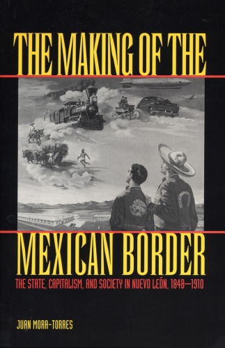 The Making of the Mexican Border: The State, Capitalism, and Society in Nuevo Leon, 1848-1910