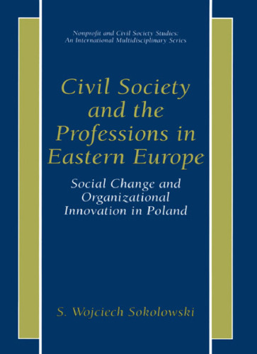 Civil Society and the Professions in Eastern Europe - Social Change and Organizational Innovation in Poland (Nonprofit and Civil Society Studies, An International Multidisciplinary Series)