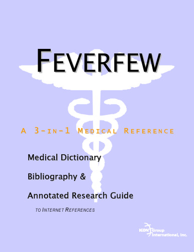 Feverfew: A Medical Dictionary, Bibliography, And Annotated Research Guide To Internet References