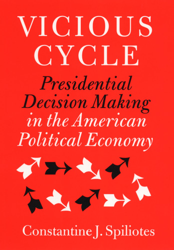 Vicious Cycle: Presidential Decision Making in the American Political Economy (Presidency and Leadership Studies, 9)