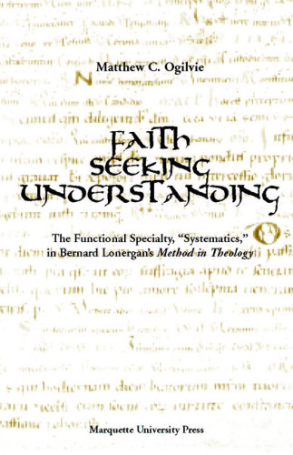 Faith Seeking Understanding: The Functional Specialty 'Systematics' in Bernard Lonergan's 'Method in Theology' (Marquette Studies in Theology, #26.)