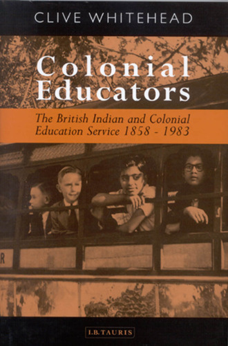 Colonial Educators: The British Indian and Colonial Education Service 1858-1983