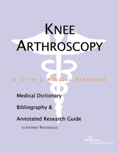 Knee Arthroscopy: A Medical Dictionary, Bibliography, And Annotated Research Guide To Internet References
